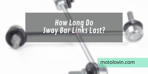 How-Long-Do-Sway-Bar-Links-Last